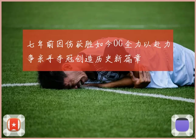 七年前因伤获胜如今OG全力以赴力争亲手夺冠创造历史新篇章